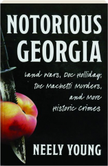 NOTORIOUS GEORGIA: Land Wars, Doc Holliday, The Machetti Murders, and More Historic Crimes cover