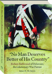 NO MAN DESERVES BETTER OF HIS COUNTRY: Robert Kirkwood of Delaware, Revolutionary War Patriot cover