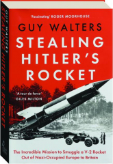 STEALING HITLER'S ROCKET: The Incredible Mission to Smuggle a V-2 Rocket Out of Nazi-Occupied Europe to Britain cover
