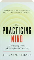THE PRACTICING MIND: Developing Focus and Discipline in Your Life cover