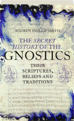 THE SECRET HISTORY OF THE GNOSTICS: Their Scriptures, Beliefs and Traditions cover
