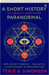 A SHORT HISTORY OF (NEARLY) EVERYTHING PARANORMAL: Our Secret Powers--Telepathy, Clairvoyance & Precognition