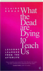 WHAT THE DEAD ARE DYING TO TEACH US: Lessons Learned from the Afterlife cover