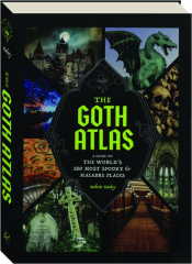 THE GOTH ATLAS: A Guide to the World's 500 Most Spooky & Macabre Places cover