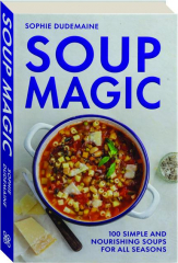 SOUP MAGIC: 100 Simple and Nourishing Soups for All Seasons cover