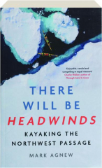 THERE WILL BE HEADWINDS: Kayaking the Northwest Passage cover