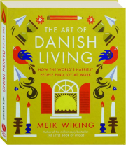 THE ART OF DANISH LIVING: How the World's Happiest People Find Joy at Work