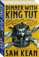 DINNER WITH KING TUT: How Rogue Archaeologists are Re-Creating the Sights, Sounds, Smells, and Tastes of Lost Civilizations