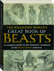 THE WIZARDING WORLD'S GREAT BOOK OF BEASTS: A Complete Guide to the Fantastic Creatures of the <I>Harry Potter Universe</I>