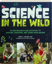 SCIENCE IN THE WILD: 52 Fun Projects and Activities to Explore, Discover, and Learn from Nature