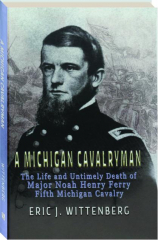 A MICHIGAN CAVALRYMAN: The Life and Untimely Death of Major Noah Henry Ferry Fifth Michigan Calvary cover