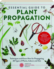 ESSENTIAL GUIDE TO PLANT PROPAGATION: Techniques and Know-How for Propagating All Types of Plants, Indoors and Out