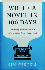 WRITE A NOVEL IN 100 DAYS: The Busy Writer's Guide to Finishing Your Book Fast