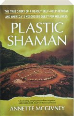 PLASTIC SHAMAN: The True Story of a Deadly Self-Help Retreat and America's Misguided Quest for Wellness cover