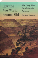 HOW THE NEW WORLD BECAME OLD: The Deep Time Revolution in America cover