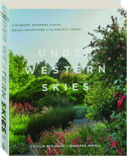 UNDER WESTERN SKIES: Visionary Gardens from the Rocky Mountains to the Pacific Coast cover