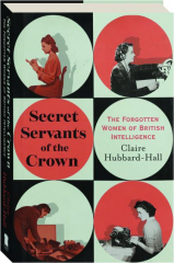SECRET SERVANTS OF THE CROWN: The Forgotten Women of British Intelligence cover