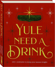 YULE NEED A DRINK: 100+ Cocktails to Keep Your Season Bright cover