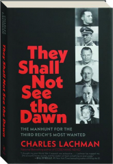 THEY SHALL NOT SEE THE DAWN: The Manhunt for the Third Reich's Most Wanted