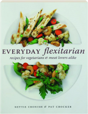 EVERYDAY FLEXITARIAN: Recipes for Vegetarians & Meat Lovers Alike