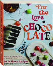 FOR THE LOVE OF CHOCOLATE: 80 At-Home Recipes from a Master Chocolatier's Imagination cover