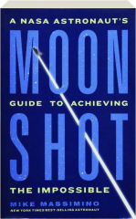 MOONSHOT: A NASA Astronaut's Guide to Achieving the Impossible