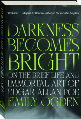 DARKNESS BECOMES BRIGHT: On the Brief Life and Immortal Art of Edgar Allen Poe