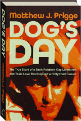 DOG'S DAY: The True Story of a Bank Robbery, Gay Liberation, and Toxic Love That Inspired a Hollywood Classic