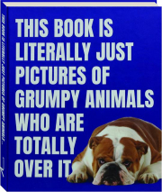 THIS BOOK IS LITERALLY JUST PICTURES OF GRUMPY ANIMALS WHO ARE TOTALLY OVER IT