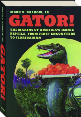 GATOR! The Making of America's Iconic Reptile, From First Encounters to Florida Man