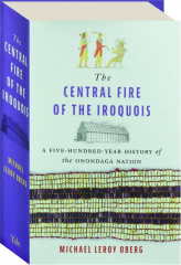 THE CENTRAL FIRE OF THE IROQUOIS: A Five-Hundred-Year History of the Onondaga Nation