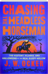 CHASING THE HEADLESS HORSEMAN: The History, Hijinks, and Halloweens of the Real Sleepy Hollow cover
