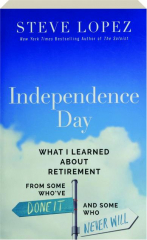INDEPENDENCE DAY: What I Learned About Retirement From Some Who've Done It and Some Who Never Will cover