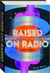 RAISED ON RADIO: Power Ballads, Cocaine, and Payola--The AOR Glory Years, 1976-1986 cover
