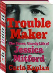 TROUBLEMAKER: The Fierce, Unruly Life of Jessica Mitford