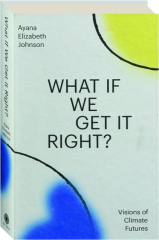 WHAT IF WE GET IT RIGHT? Visions of Climate Futures