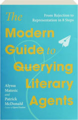 THE MODERN GUIDE TO QUERYING LITERARY AGENTS: From Rejection to Representation in 8 Steps