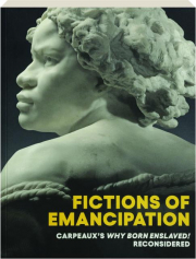 FICTIONS OF EMANCIPATION: Carpeaux's Why Born Enslaved! Reconsidered cover