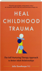 HEAL CHILDHOOD TRAUMA: The Self-Nurturing Therapy Approach to Better Adult Relationships