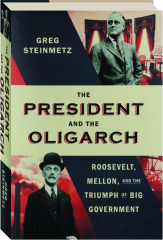 THE PRESIDENT AND THE OLIGARCH: Roosevelt, Mellon, and the Triumph of Big Government