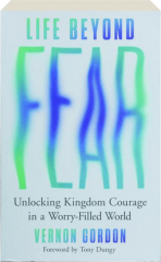LIFE BEYOND FEAR: Unlocking Kingdom Courage in a Worry-Filled World cover