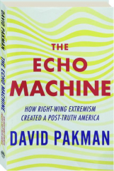 THE ECHO MACHINE: How Right-Wing Extremism Created a Post-Truth America