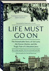 LIFE MUST GO ON: The Remarkable Story of Sol Lurie, the Kovno Ghetto, and the Tragic Fate of Lithunia's Jews