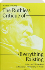 THE RUTHLESS CRITIQUE OF EVERYTHING EXISTING: Nature and Revolution in Marcuse's Philosophy of Praxis