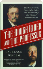 THE ROUGH RIDER AND THE PROFESSOR: Theodore Roosevelt, Henry Cabot Lodge, and the Friendship that Changed American History