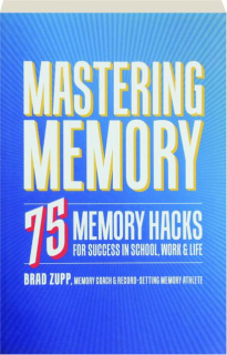 MASTERING MEMORY: 75 Memory Hacks for Success in School, Work & Life