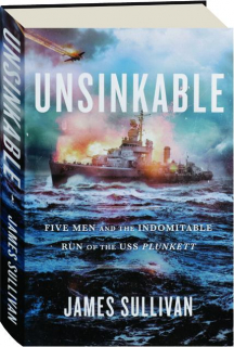 UNSINKABLE: Five Men and the Indomitable Run of the USS <I>Plunkett</I>