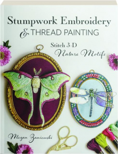 STUMPWORK EMBROIDERY & THREAD PAINTING: Stitch 3-D Nature Motifs