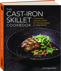 THE CAST-IRON SKILLET COOKBOOK: A Tantalizing Collection of over 200 Delicious Recipes for Every Kitchen