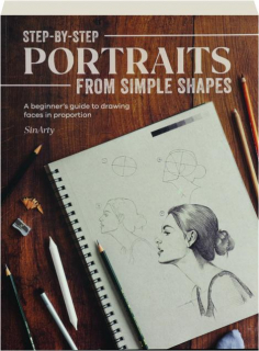STEP-BY-STEP PORTRAITS FROM SIMPLE SHAPES: A Beginner's Guide to Drawing Faces in Proportion